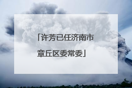 许芳已任济南市章丘区委常委
