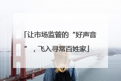让市场监管的“好声音”，飞入寻常百姓家