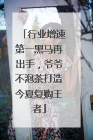 行业增速第一黑马再出手，爷爷不泡茶打造今夏复购王者