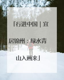 行进中国｜宜居锦州：绿水青山入画来