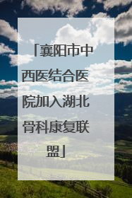 襄阳市中西医结合医院加入湖北骨科康复联盟