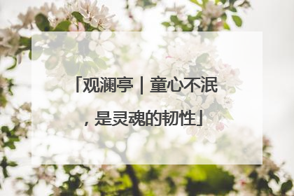 观澜亭｜童心不泯，是灵魂的韧性