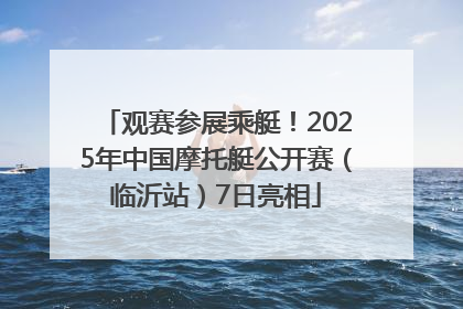 观赛参展乘艇！2025年中国摩托艇公开赛（临沂站）7日亮相