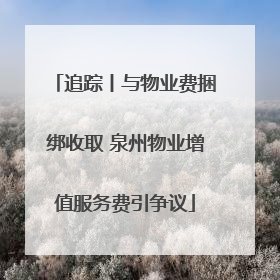 追踪丨与物业费捆绑收取 泉州物业增值服务费引争议