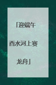 迎端午 酉水河上赛龙舟