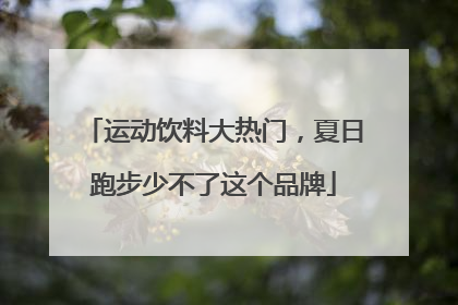 运动饮料大热门，夏日跑步少不了这个品牌