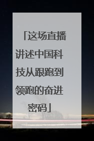 这场直播讲述中国科技从跟跑到领跑的奋进密码
