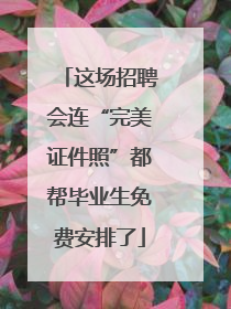这场招聘会连“完美证件照”都帮毕业生免费安排了