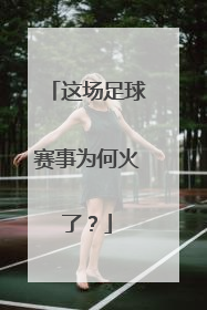 这场足球赛事为何火了？