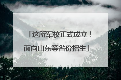 这所军校正式成立！面向山东等省份招生