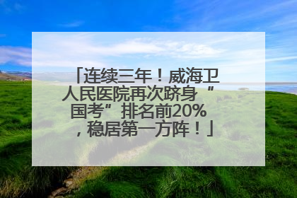 连续三年！威海卫人民医院再次跻身“国考”排名前20%，稳居第一方阵！