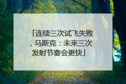 连续三次试飞失败，马斯克：未来三次发射节奏会更快