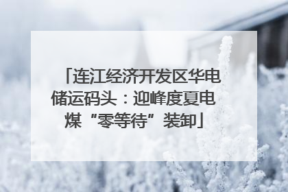 连江经济开发区华电储运码头：迎峰度夏电煤“零等待”装卸