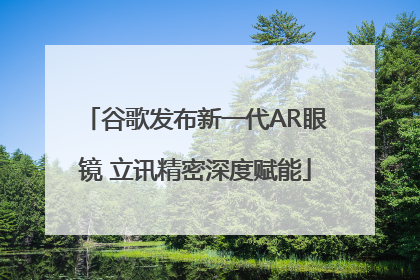 谷歌发布新一代AR眼镜 立讯精密深度赋能