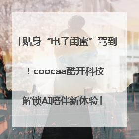 贴身“电子闺蜜”驾到！coocaa酷开科技解锁AI陪伴新体验