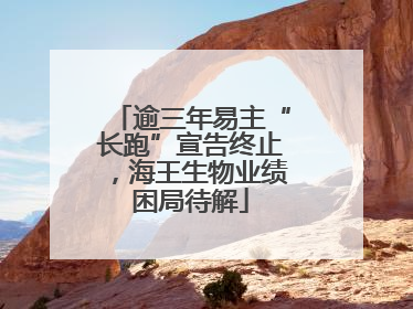 逾三年易主“长跑”宣告终止，海王生物业绩困局待解