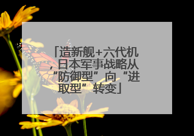 造新舰+六代机，日本军事战略从“防御型”向“进取型”转变