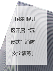 邵阳经开区开展“沉浸式”消防安全演练