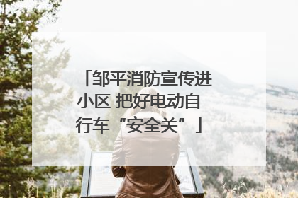 邹平消防宣传进小区 把好电动自行车“安全关”