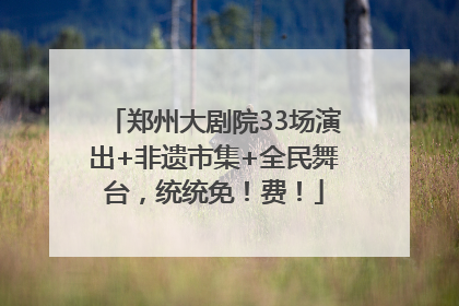 郑州大剧院33场演出+非遗市集+全民舞台，统统免！费！
