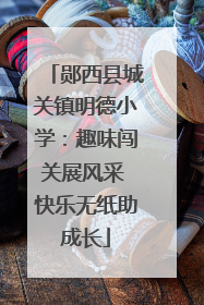 郧西县城关镇明德小学：趣味闯关展风采 快乐无纸助成长