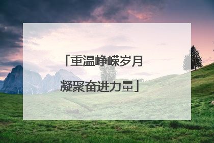 重温峥嵘岁月 凝聚奋进力量