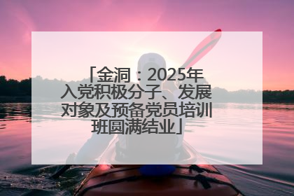 金洞：2025年入党积极分子、发展对象及预备党员培训班圆满结业
