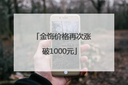 金饰价格再次涨破1000元