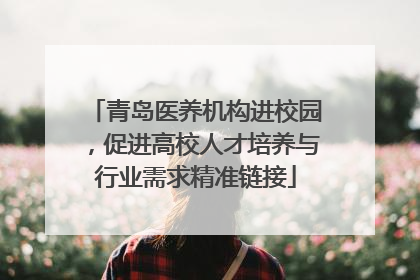 青岛医养机构进校园，促进高校人才培养与行业需求精准链接
