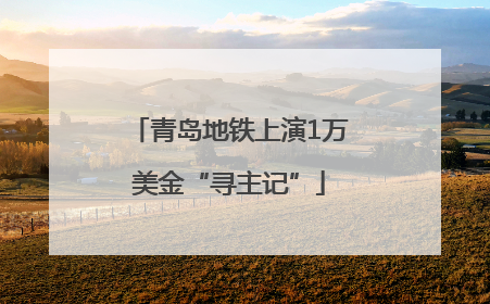 青岛地铁上演1万美金“寻主记”