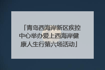 青岛西海岸新区疾控中心举办爱上西海岸健康人生行第六场活动