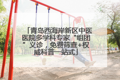 青岛西海岸新区中医医院多学科专家“组团”义诊，免费筛查+权威科普一站式