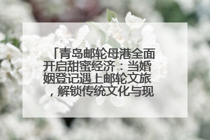 青岛邮轮母港全面开启甜蜜经济：当婚姻登记遇上邮轮文旅，解锁传统文化与现代浪漫的双重密码