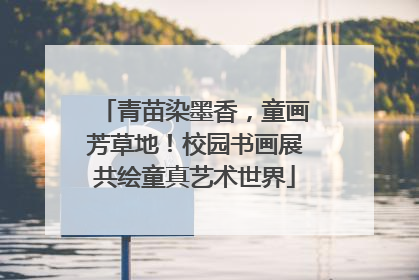 青苗染墨香，童画芳草地！校园书画展共绘童真艺术世界