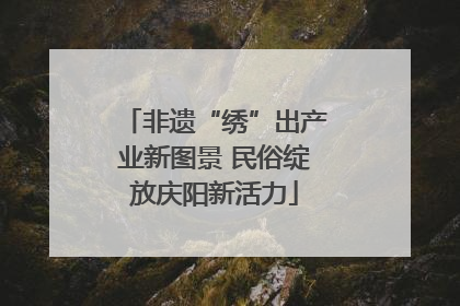 非遗“绣”出产业新图景 民俗绽放庆阳新活力