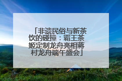 非遗民俗与新茶饮的碰撞：霸王茶姬定制龙舟亮相蒋村龙舟端午盛会