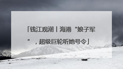 钱江观潮丨海港“娘子军”，超级巨轮听她号令