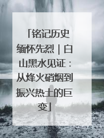 铭记历史 缅怀先烈｜白山黑水见证：从烽火硝烟到振兴热土的巨变