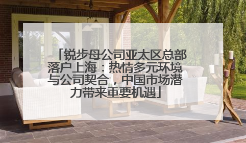 锐步母公司亚太区总部落户上海：热情多元环境与公司契合，中国市场潜力带来重要机遇