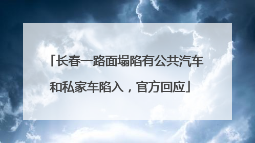 长春一路面塌陷有公共汽车和私家车陷入，官方回应