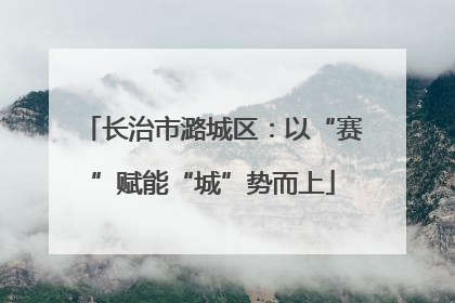 长治市潞城区：以“赛”赋能“城”势而上