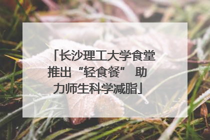 长沙理工大学食堂推出“轻食餐” 助力师生科学减脂