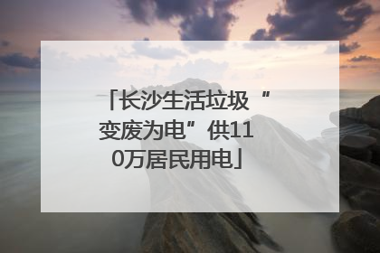 长沙生活垃圾“变废为电”供110万居民用电