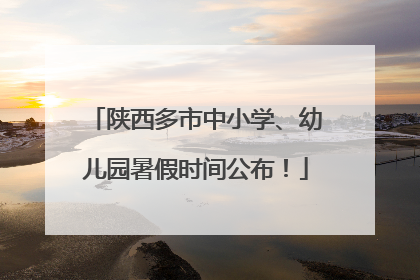 陕西多市中小学、幼儿园暑假时间公布！