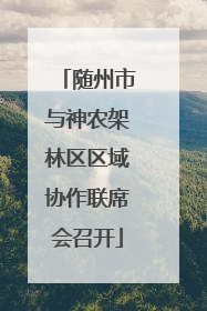 随州市与神农架林区区域协作联席会召开