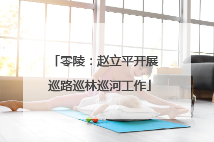零陵：赵立平开展巡路巡林巡河工作