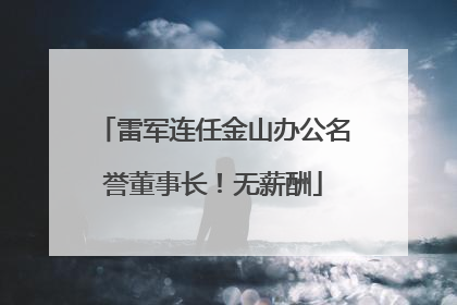 雷军连任金山办公名誉董事长！无薪酬