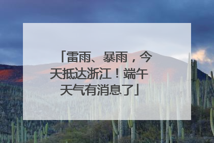 雷雨、暴雨，今天抵达浙江！端午天气有消息了