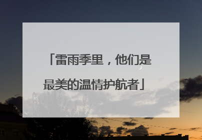 雷雨季里，他们是最美的温情护航者