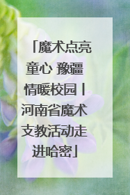 魔术点亮童心 豫疆情暖校园丨河南省魔术支教活动走进哈密